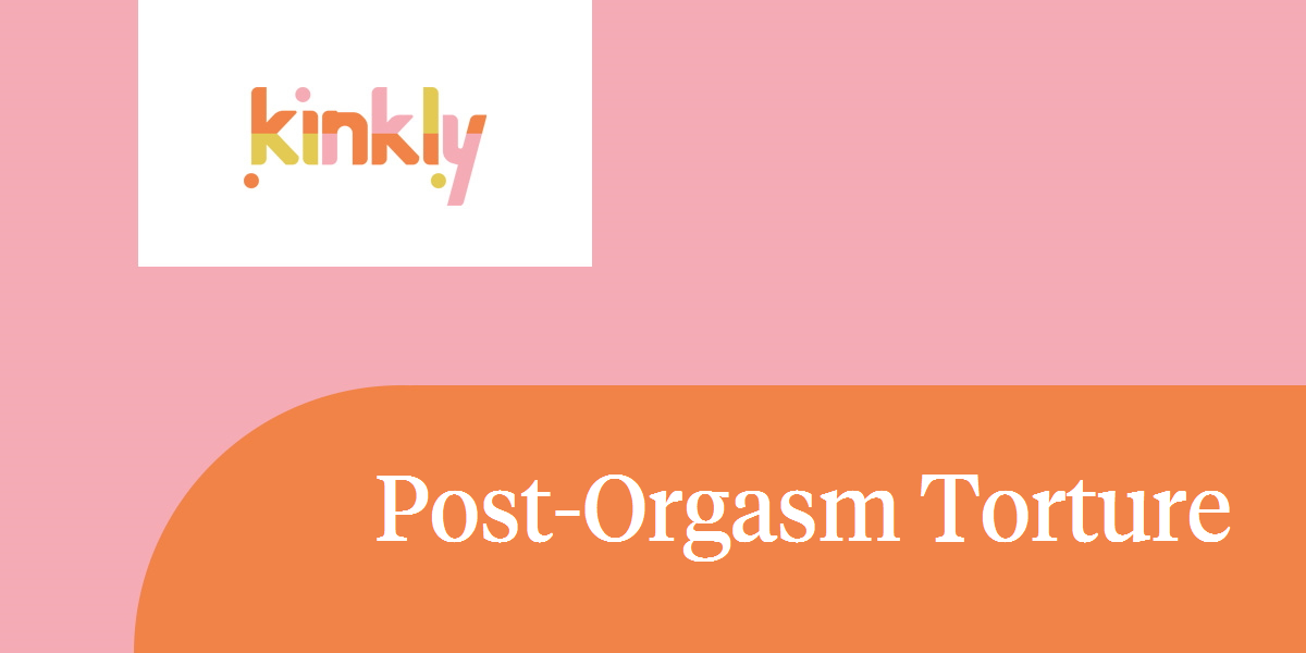 Post Orgasm Torture Kinkly Straight Up Sex Talk With A Twist